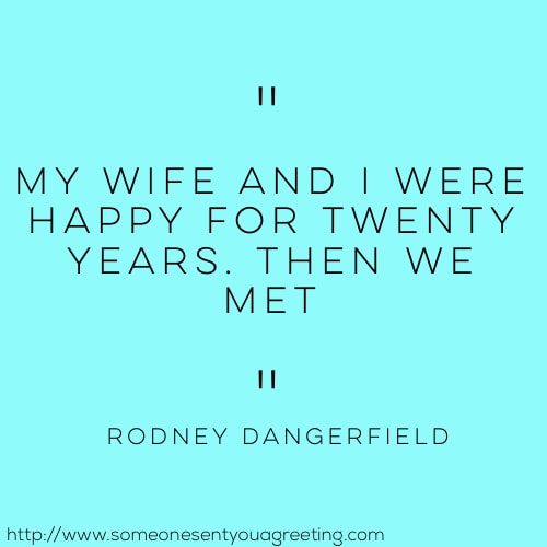 My wife and I were happily married for twenty years then we met Rodney Dangerfield quote