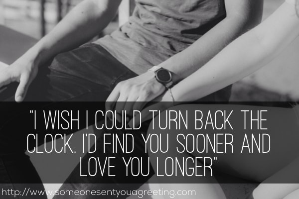 I wish I could turn back the clock, I’d find you sooner and love you longer touching love quote