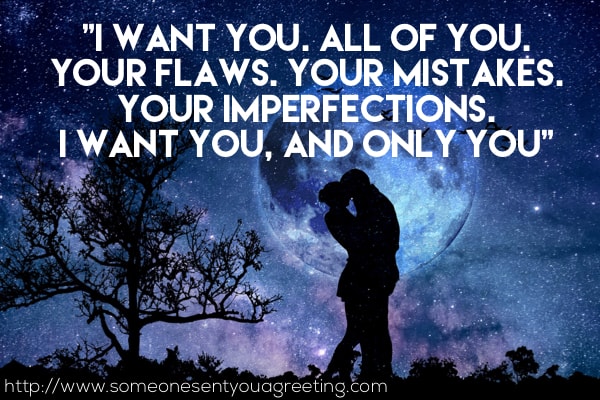 I want you. All of you. Your flaws. Your mistakes. Your imperfections. I want you, and only you
