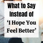 What to Say Instead of ‘I Hope You Feel Better’