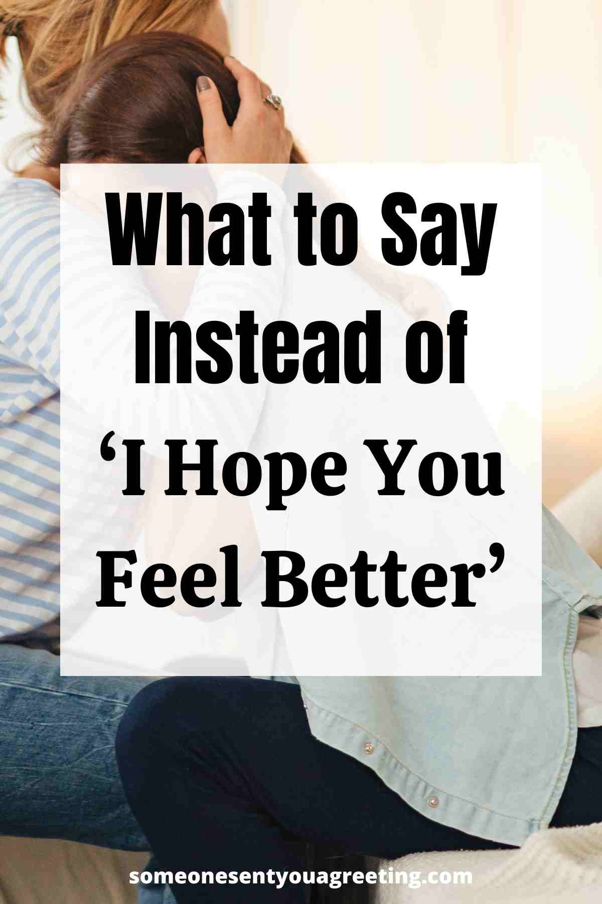 What to say instead of I hope you feel better